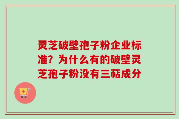 灵芝破壁孢子粉企业标准?为什么有的破壁灵芝孢子粉没有三萜成分-第1张图片-卓越灵芝孢子粉 灵芝破壁孢子粉企业标准?为什么有的破壁灵芝孢子粉没有三萜成分-第1张图片-卓越灵芝孢子粉
