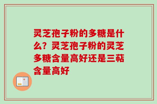 灵芝孢子粉的多糖是什么?灵芝孢子粉的灵芝多糖含量高好还是三萜含量高好-第1张图片-卓越灵芝孢子粉 灵芝孢子粉的多糖是什么?灵芝孢子粉的灵芝多糖含量高好还是三萜含量高好-第1张图片-卓越灵芝孢子粉