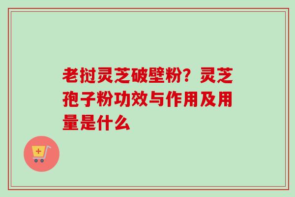 老挝灵芝破壁粉?灵芝孢子粉功效与作用及用量是什么-第1张图片-卓越灵芝孢子粉 老挝灵芝破壁粉?灵芝孢子粉功效与作用及用量是什么-第1张图片-卓越灵芝孢子粉