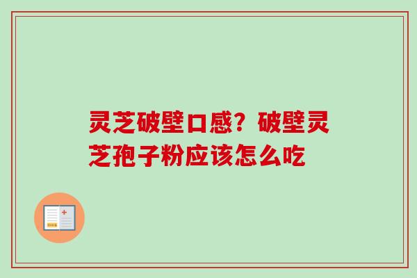 灵芝破壁口感?破壁灵芝孢子粉应该怎么吃-第1张图片-卓越灵芝孢子粉 灵芝破壁口感?破壁灵芝孢子粉应该怎么吃-第1张图片-卓越灵芝孢子粉