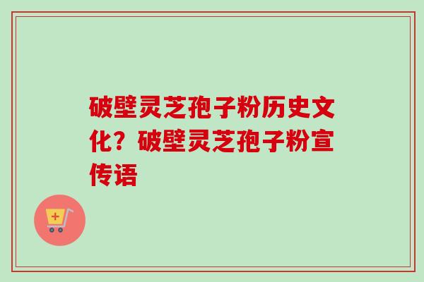 破壁灵芝孢子粉历史文化?破壁灵芝孢子粉宣传语-第1张图片-卓越灵芝孢子粉 破壁灵芝孢子粉历史文化?破壁灵芝孢子粉宣传语-第1张图片-卓越灵芝孢子粉