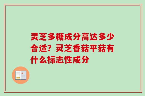 灵芝多糖成分高达多少合适?灵芝香菇平菇有什么标志性成分-第1张图片-卓越灵芝孢子粉 灵芝多糖成分高达多少合适?灵芝香菇平菇有什么标志性成分-第1张图片-卓越灵芝孢子粉