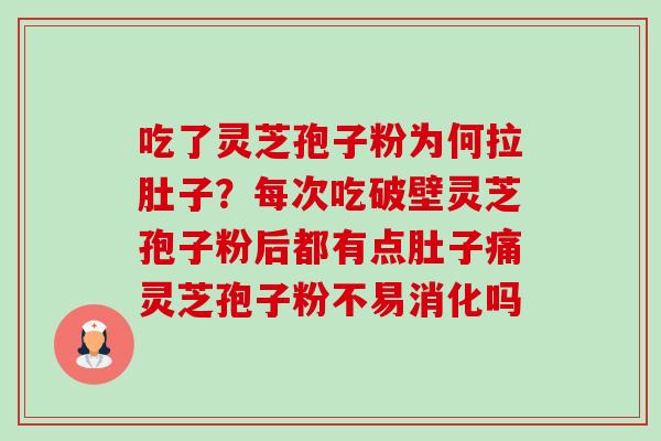 吃了灵芝孢子粉为何拉肚子？每次吃破壁灵芝孢子粉后都有点肚子痛灵芝孢子粉不易消化吗-第1张图片-卓越灵芝孢子粉