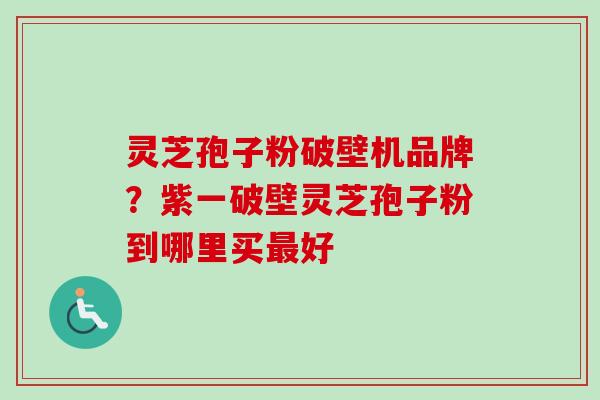灵芝孢子粉破壁机品牌?紫一破壁灵芝孢子粉到哪里买最好-第1张图片-卓越灵芝孢子粉 灵芝孢子粉破壁机品牌?紫一破壁灵芝孢子粉到哪里买最好-第1张图片-卓越灵芝孢子粉