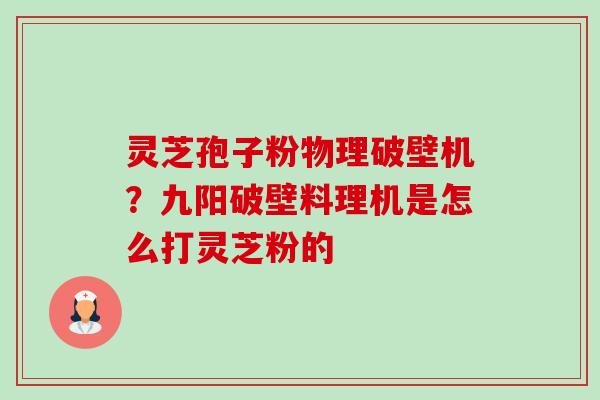 灵芝孢子粉物理破壁机?九阳破壁料理机是怎么打灵芝粉的-第1张图片-卓越灵芝孢子粉 灵芝孢子粉物理破壁机?九阳破壁料理机是怎么打灵芝粉的-第1张图片-卓越灵芝孢子粉