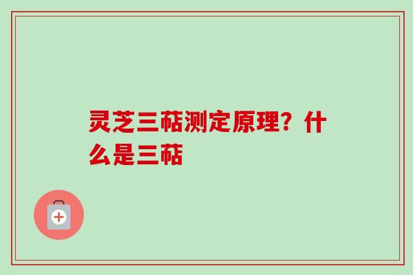 灵芝三萜测定原理?什么是三萜-第1张图片-卓越灵芝孢子粉 灵芝三萜测定原理?什么是三萜-第1张图片-卓越灵芝孢子粉