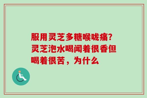 服用灵芝多糖喉咙痛?灵芝泡水喝闻着很香但喝着很苦,为什么-第1张图片-卓越灵芝孢子粉 服用灵芝多糖喉咙痛?灵芝泡水喝闻着很香但喝着很苦,为什么-第1张图片-卓越灵芝孢子粉