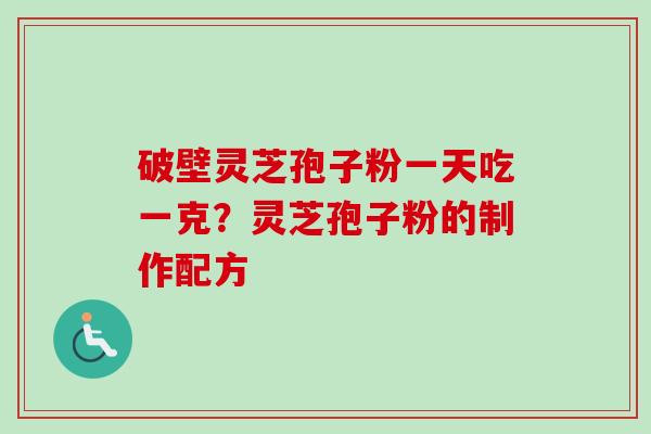 破壁灵芝孢子粉一天吃一克?灵芝孢子粉的制作配方-第1张图片-卓越灵芝孢子粉 破壁灵芝孢子粉一天吃一克?灵芝孢子粉的制作配方-第1张图片-卓越灵芝孢子粉