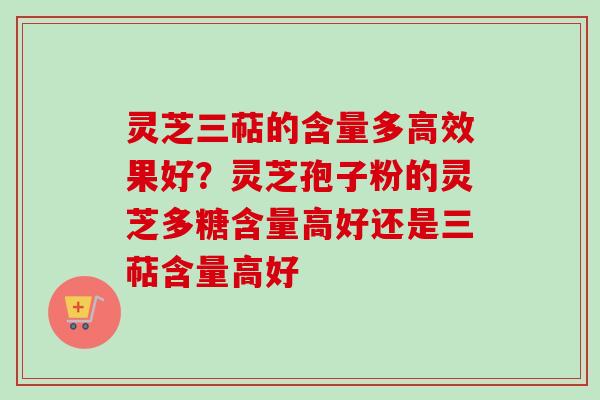 灵芝三萜的含量多高效果好?灵芝孢子粉的灵芝多糖含量高好还是三萜含量高好-第1张图片-卓越灵芝孢子粉 灵芝三萜的含量多高效果好?灵芝孢子粉的灵芝多糖含量高好还是三萜含量高好-第1张图片-卓越灵芝孢子粉