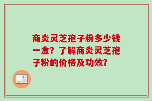 商炎灵芝孢子粉多少钱一盒?了解商炎灵芝孢子粉的价格及功效?-第1张图片-卓越灵芝孢子粉 商炎灵芝孢子粉多少钱一盒?了解商炎灵芝孢子粉的价格及功效?-第1张图片-卓越灵芝孢子粉