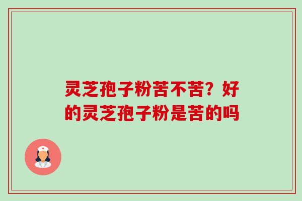 灵芝孢子粉苦不苦?好的灵芝孢子粉是苦的吗-第1张图片-卓越灵芝孢子粉 灵芝孢子粉苦不苦?好的灵芝孢子粉是苦的吗-第1张图片-卓越灵芝孢子粉