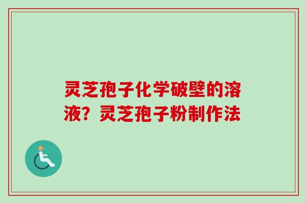 灵芝孢子化学破壁的溶液？灵芝孢子粉制作法-第1张图片-卓越灵芝孢子粉