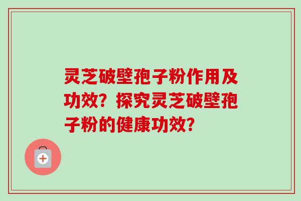 灵芝破壁孢子粉作用及功效?探究灵芝破壁孢子粉的健康功效?-第1张图片-卓越灵芝孢子粉 灵芝破壁孢子粉作用及功效?探究灵芝破壁孢子粉的健康功效?-第1张图片-卓越灵芝孢子粉