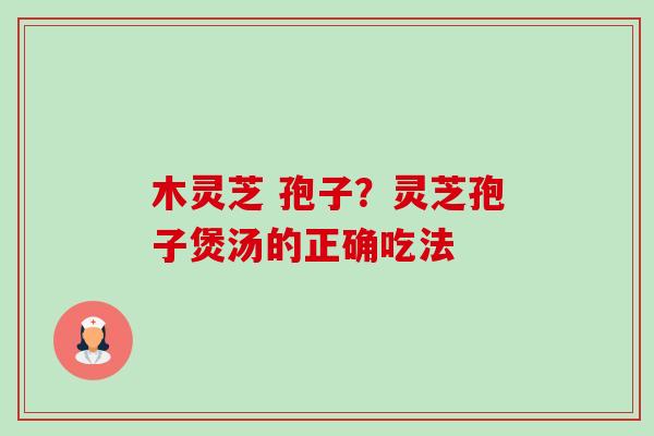 木灵芝 孢子？灵芝孢子煲汤的正确吃法-第1张图片-卓越灵芝孢子粉