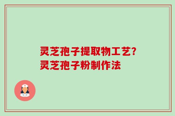 灵芝孢子提取物工艺？灵芝孢子粉制作法-第1张图片-卓越灵芝孢子粉