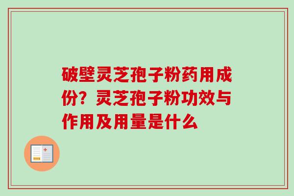破壁灵芝孢子粉药用成份?灵芝孢子粉功效与作用及用量是什么-第1张图片-卓越灵芝孢子粉 破壁灵芝孢子粉药用成份?灵芝孢子粉功效与作用及用量是什么-第1张图片-卓越灵芝孢子粉