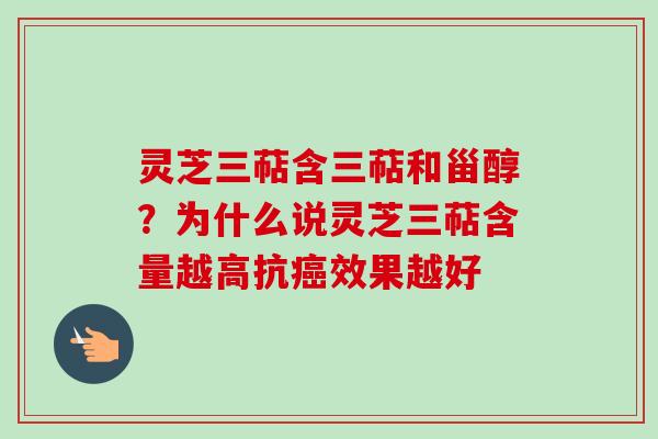 灵芝三萜含三萜和甾醇?为什么说灵芝三萜含量越高抗癌效果越好-第1张图片-卓越灵芝孢子粉 灵芝三萜含三萜和甾醇?为什么说灵芝三萜含量越高抗癌效果越好-第1张图片-卓越灵芝孢子粉