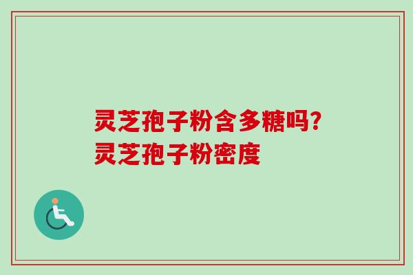 灵芝孢子粉含多糖吗？灵芝孢子粉密度-第1张图片-卓越灵芝孢子粉