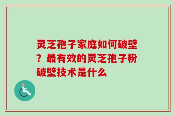 灵芝孢子家庭如何破壁？最有效的灵芝孢子粉破壁技术是什么-第1张图片-卓越灵芝孢子粉