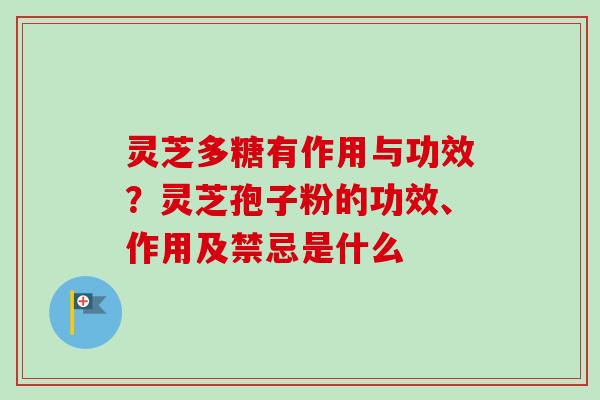 灵芝多糖有作用与功效?灵芝孢子粉的功效、作用及禁忌是什么-第1张图片-卓越灵芝孢子粉 灵芝多糖有作用与功效?灵芝孢子粉的功效、作用及禁忌是什么-第1张图片-卓越灵芝孢子粉