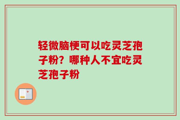 轻微脑梗可以吃灵芝孢子粉?哪种人不宜吃灵芝孢子粉-第1张图片-卓越灵芝孢子粉 轻微脑梗可以吃灵芝孢子粉?哪种人不宜吃灵芝孢子粉-第1张图片-卓越灵芝孢子粉