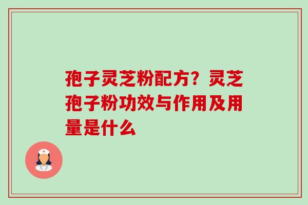 孢子灵芝粉配方?灵芝孢子粉功效与作用及用量是什么-第1张图片-卓越灵芝孢子粉 孢子灵芝粉配方?灵芝孢子粉功效与作用及用量是什么-第1张图片-卓越灵芝孢子粉