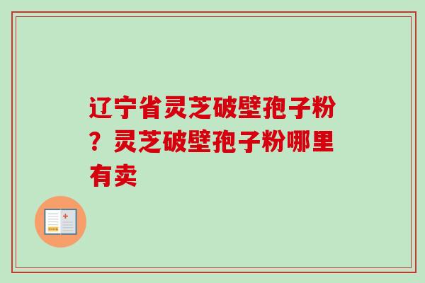 辽宁省灵芝破壁孢子粉?灵芝破壁孢子粉哪里有卖-第1张图片-卓越灵芝孢子粉 辽宁省灵芝破壁孢子粉?灵芝破壁孢子粉哪里有卖-第1张图片-卓越灵芝孢子粉