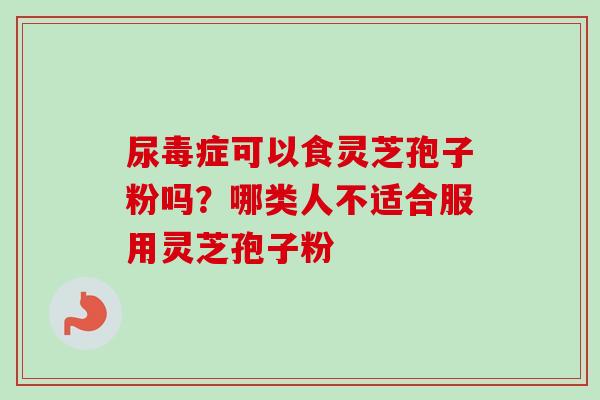 尿毒症可以食灵芝孢子粉吗?哪类人不适合服用灵芝孢子粉-第1张图片-卓越灵芝孢子粉 尿毒症可以食灵芝孢子粉吗?哪类人不适合服用灵芝孢子粉-第1张图片-卓越灵芝孢子粉