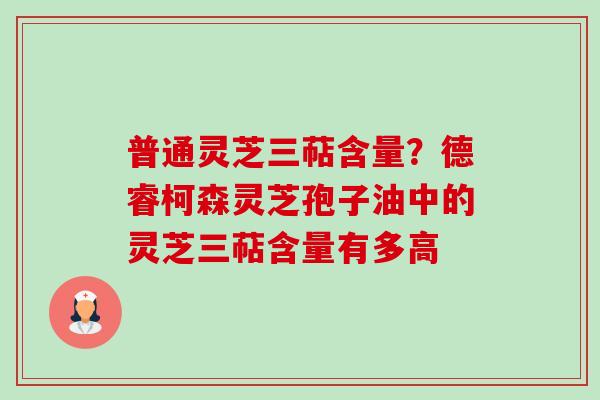 普通灵芝三萜含量?德睿柯森灵芝孢子油中的灵芝三萜含量有多高-第1张图片-卓越灵芝孢子粉 普通灵芝三萜含量?德睿柯森灵芝孢子油中的灵芝三萜含量有多高-第1张图片-卓越灵芝孢子粉