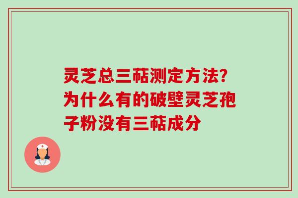 灵芝总三萜测定方法?为什么有的破壁灵芝孢子粉没有三萜成分-第1张图片-卓越灵芝孢子粉 灵芝总三萜测定方法?为什么有的破壁灵芝孢子粉没有三萜成分-第1张图片-卓越灵芝孢子粉