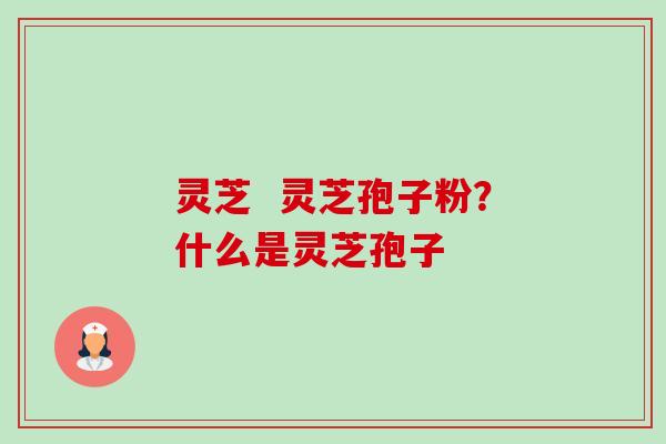 灵芝  灵芝孢子粉？什么是灵芝孢子-第1张图片-卓越灵芝孢子粉