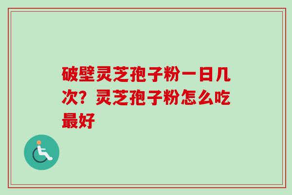 破壁灵芝孢子粉一日几次?灵芝孢子粉怎么吃最好-第1张图片-卓越灵芝孢子粉 破壁灵芝孢子粉一日几次?灵芝孢子粉怎么吃最好-第1张图片-卓越灵芝孢子粉