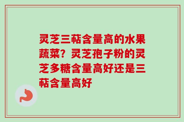 灵芝三萜含量高的水果蔬菜?灵芝孢子粉的灵芝多糖含量高好还是三萜含量高好-第1张图片-卓越灵芝孢子粉 灵芝三萜含量高的水果蔬菜?灵芝孢子粉的灵芝多糖含量高好还是三萜含量高好-第1张图片-卓越灵芝孢子粉