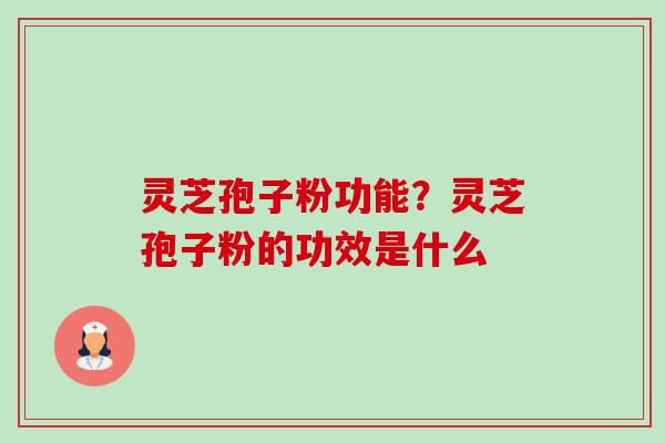 灵芝孢子粉功能？灵芝孢子粉的功效是什么-第1张图片-卓越灵芝孢子粉