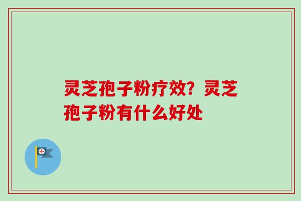 灵芝孢子粉疗效?灵芝孢子粉有什么好处-第1张图片-卓越灵芝孢子粉 灵芝孢子粉疗效?灵芝孢子粉有什么好处-第1张图片-卓越灵芝孢子粉