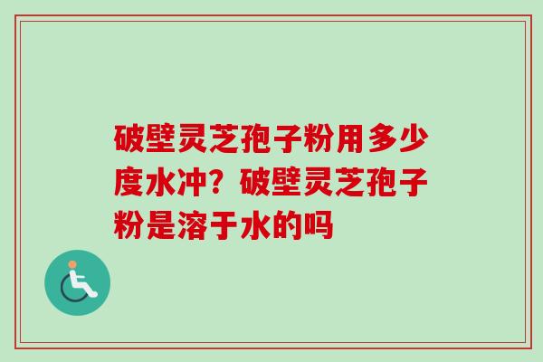 破壁灵芝孢子粉用多少度水冲?破壁灵芝孢子粉是溶于水的吗-第1张图片-卓越灵芝孢子粉 破壁灵芝孢子粉用多少度水冲?破壁灵芝孢子粉是溶于水的吗-第1张图片-卓越灵芝孢子粉