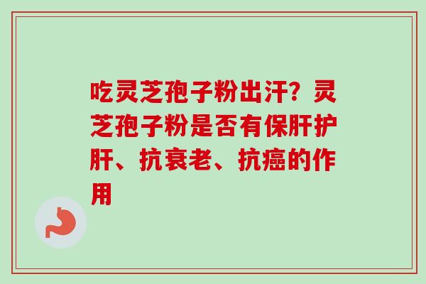 吃灵芝孢子粉出汗？灵芝孢子粉是否有保肝护肝、抗衰老、抗癌的作用-第1张图片-卓越灵芝孢子粉