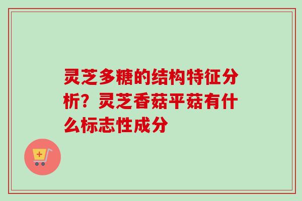 灵芝多糖的结构特征分析?灵芝香菇平菇有什么标志性成分-第1张图片-卓越灵芝孢子粉 灵芝多糖的结构特征分析?灵芝香菇平菇有什么标志性成分-第1张图片-卓越灵芝孢子粉