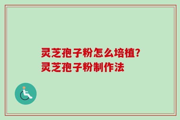 灵芝孢子粉怎么培植?灵芝孢子粉制作法-第1张图片-卓越灵芝孢子粉 灵芝孢子粉怎么培植?灵芝孢子粉制作法-第1张图片-卓越灵芝孢子粉