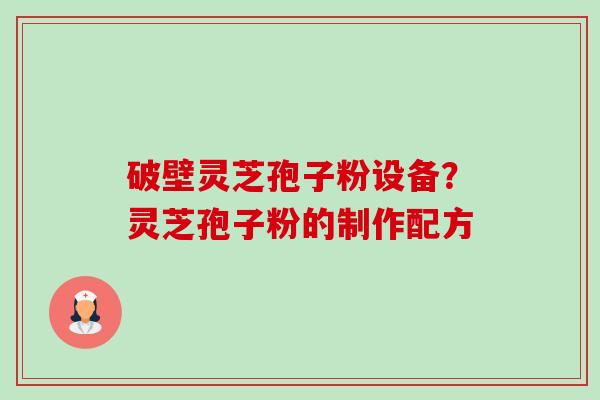 破壁灵芝孢子粉设备？灵芝孢子粉的制作配方-第1张图片-卓越灵芝孢子粉