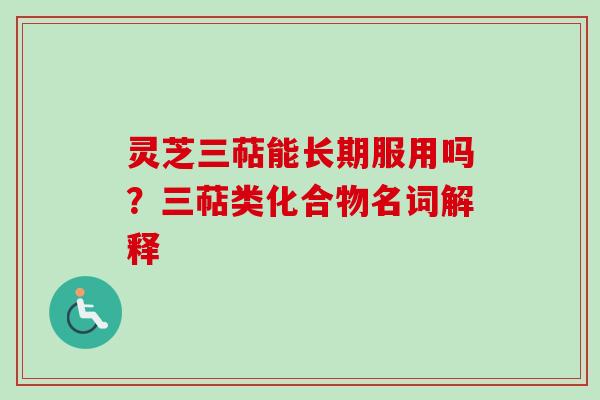 灵芝三萜能长期服用吗?三萜类化合物名词解释-第1张图片-卓越灵芝孢子粉 灵芝三萜能长期服用吗?三萜类化合物名词解释-第1张图片-卓越灵芝孢子粉