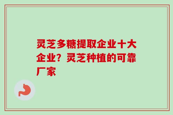 灵芝多糖提取企业十大企业?灵芝种植的可靠厂家-第1张图片-卓越灵芝孢子粉 灵芝多糖提取企业十大企业?灵芝种植的可靠厂家-第1张图片-卓越灵芝孢子粉