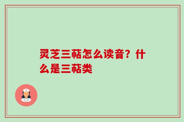 灵芝三萜怎么读音？什么是三萜类-第1张图片-卓越灵芝孢子粉