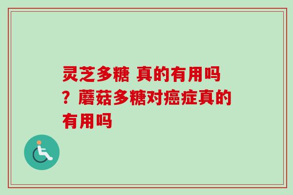 灵芝多糖 真的有用吗？蘑菇多糖对癌症真的有用吗-第1张图片-卓越灵芝孢子粉
