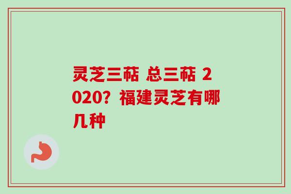 灵芝三萜 总三萜 2020?福建灵芝有哪几种-第1张图片-卓越灵芝孢子粉 灵芝三萜 总三萜 2020?福建灵芝有哪几种-第1张图片-卓越灵芝孢子粉