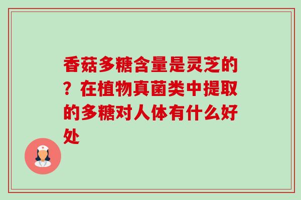 香菇多糖含量是灵芝的?在植物真菌类中提取的多糖对人体有什么好处-第1张图片-卓越灵芝孢子粉 香菇多糖含量是灵芝的?在植物真菌类中提取的多糖对人体有什么好处-第1张图片-卓越灵芝孢子粉