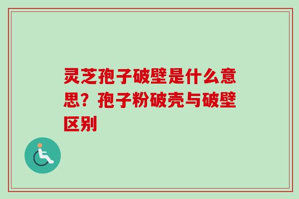 灵芝孢子破壁是什么意思?孢子粉破壳与破壁区别-第1张图片-卓越灵芝孢子粉 灵芝孢子破壁是什么意思?孢子粉破壳与破壁区别-第1张图片-卓越灵芝孢子粉