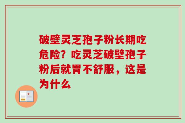 破壁灵芝孢子粉长期吃危险？吃灵芝破壁孢子粉后就胃不舒服，这是为什么-第1张图片-卓越灵芝孢子粉