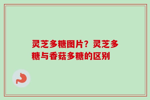 灵芝多糖图片?灵芝多糖与香菇多糖的区别-第1张图片-卓越灵芝孢子粉 灵芝多糖图片?灵芝多糖与香菇多糖的区别-第1张图片-卓越灵芝孢子粉