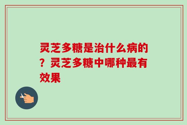灵芝多糖是治什么病的?灵芝多糖中哪种最有效果-第1张图片-卓越灵芝孢子粉 灵芝多糖是治什么病的?灵芝多糖中哪种最有效果-第1张图片-卓越灵芝孢子粉